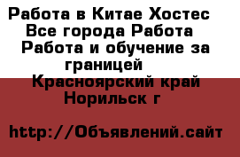 Работа в Китае Хостес - Все города Работа » Работа и обучение за границей   . Красноярский край,Норильск г.